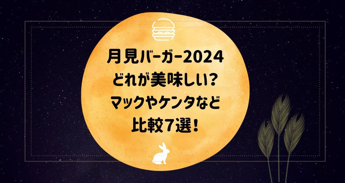 月見バーガー2024どれが美味しい？マックやケンタなど比較7選！