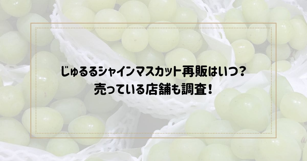 じゅるるシャインマスカット再販はいつ？売っている店舗も調査！