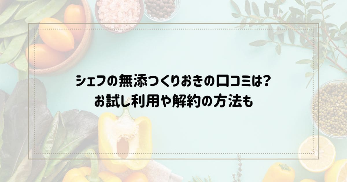 シェフの無添つくりおきの口コミは？ お試し利用や解約の方法も