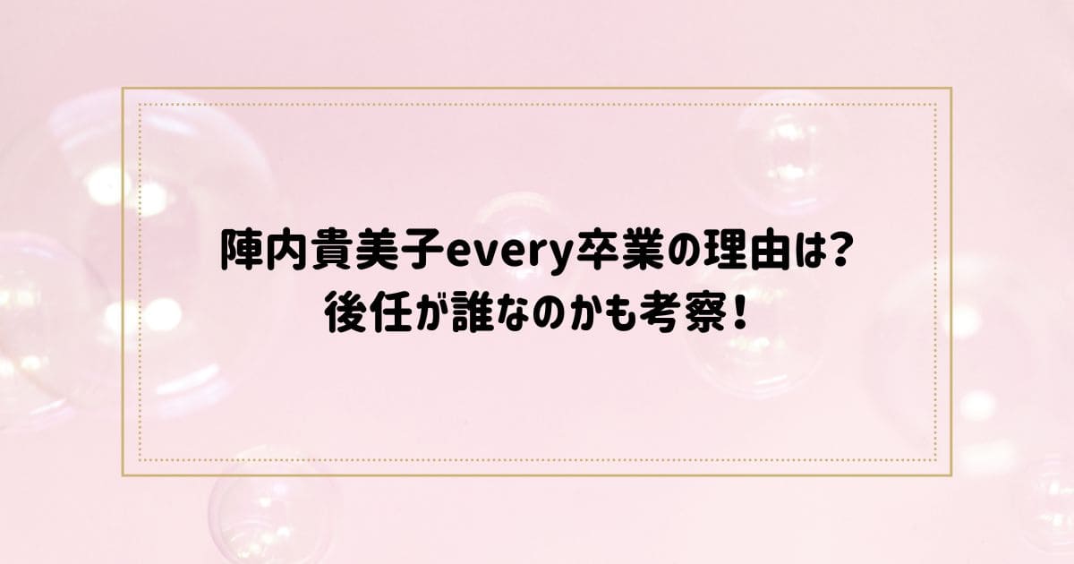 陣内貴美子every卒業の理由は？ 後任が誰なのかも考察！