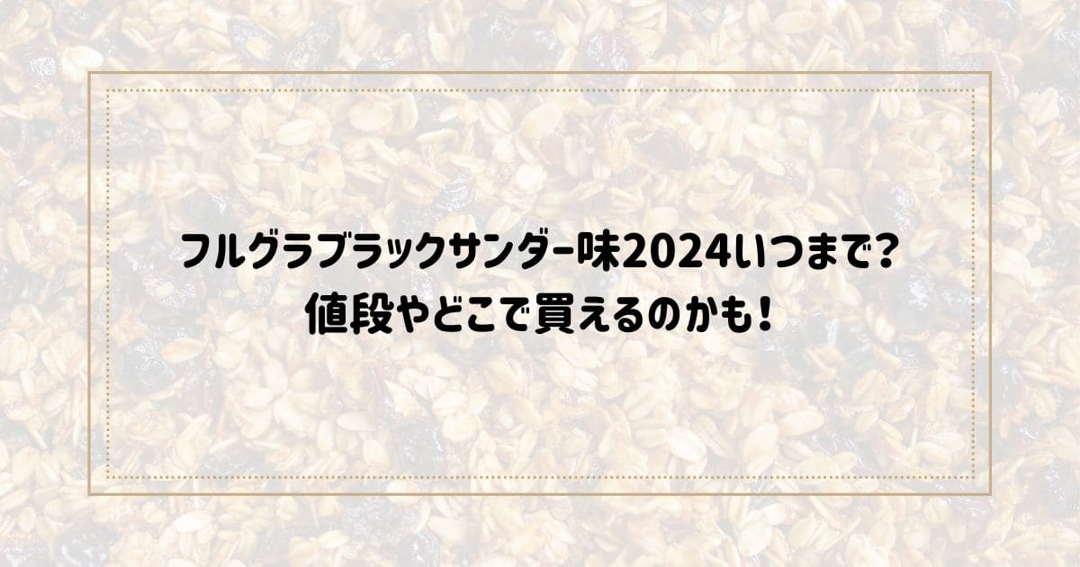 フルグラブラックサンダー味2024いつまで？ 値段やどこで買えるのかも！